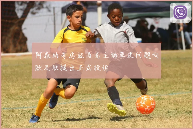 阿森纳考虑就马竞主场草皮问题向欧足联提出正式投诉