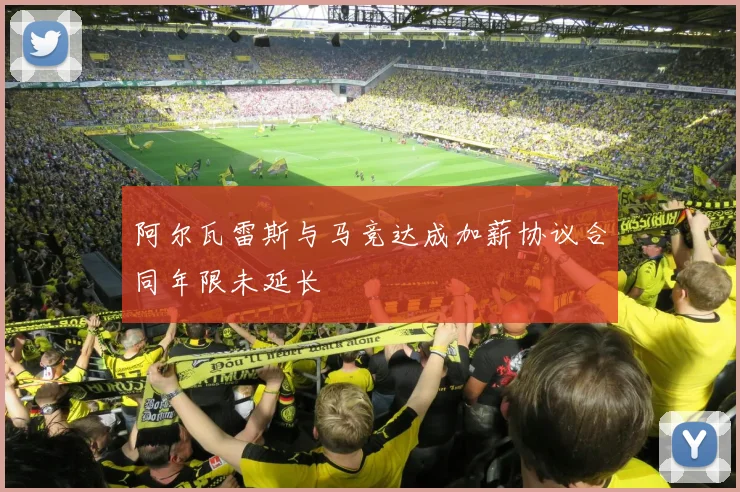 阿尔瓦雷斯与马竞达成加薪协议合同年限未延长