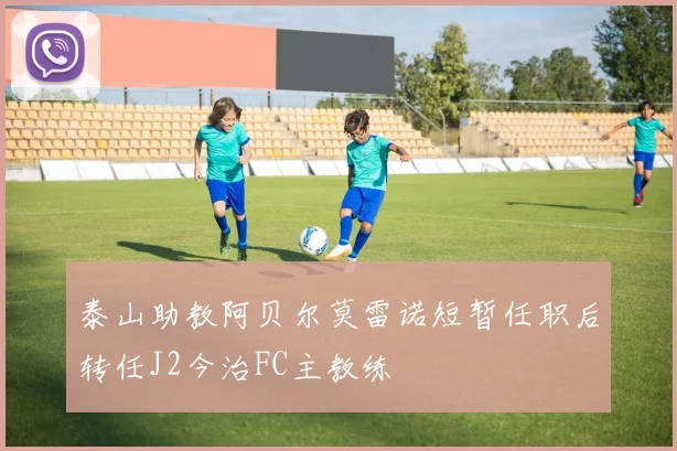 泰山助教阿贝尔莫雷诺短暂任职后转任J2今治FC主教练