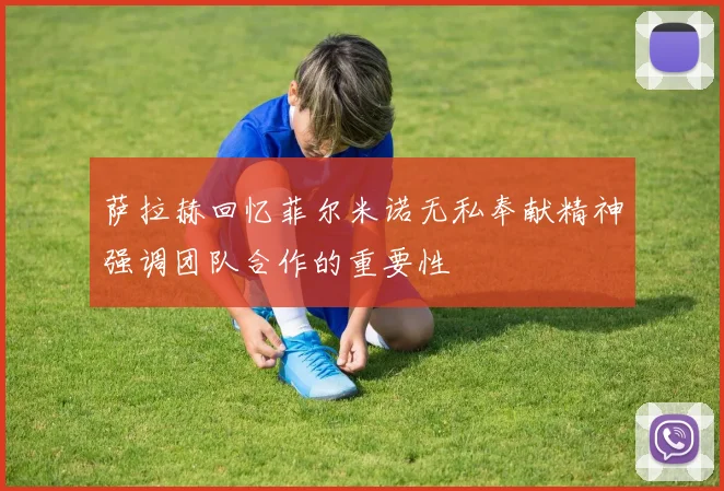 萨拉赫回忆菲尔米诺无私奉献精神强调团队合作的重要性