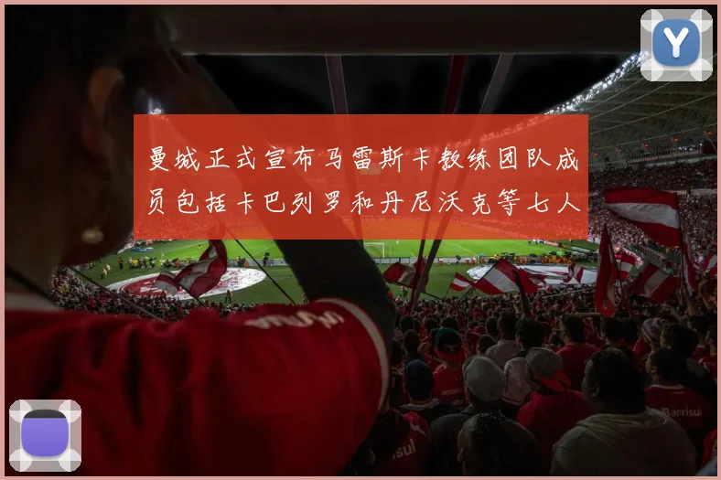 曼城正式宣布马雷斯卡教练团队成员包括卡巴列罗和丹尼沃克等七人加入