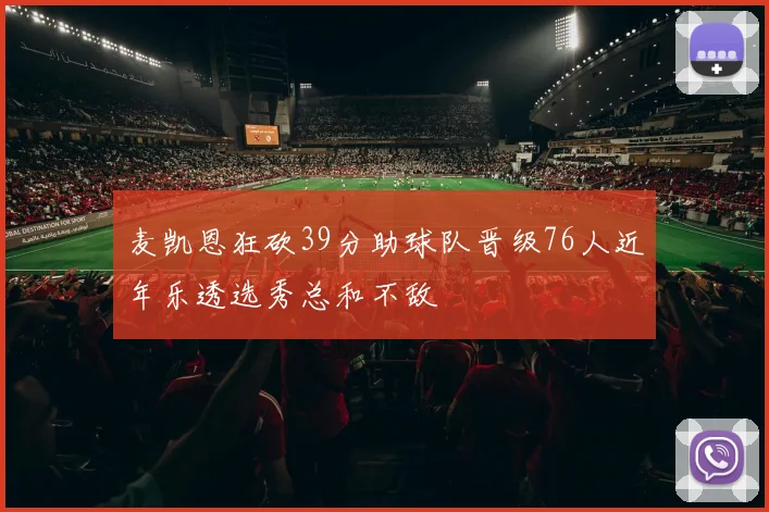 麦凯恩狂砍39分助球队晋级76人近年乐透选秀总和不敌